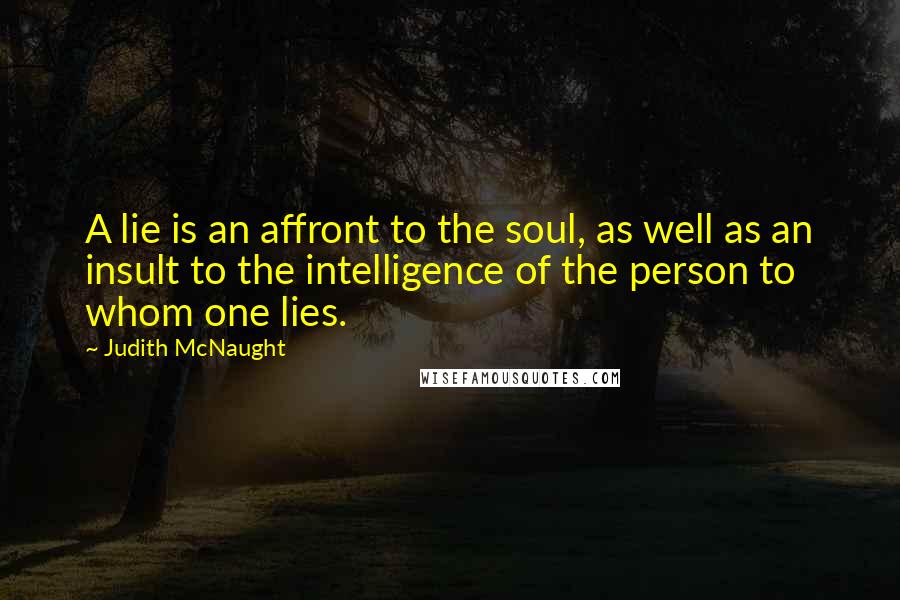 Judith McNaught Quotes: A lie is an affront to the soul, as well as an insult to the intelligence of the person to whom one lies.