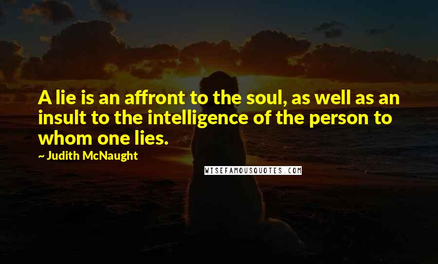 Judith McNaught Quotes: A lie is an affront to the soul, as well as an insult to the intelligence of the person to whom one lies.