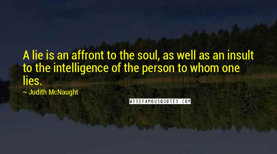 Judith McNaught Quotes: A lie is an affront to the soul, as well as an insult to the intelligence of the person to whom one lies.