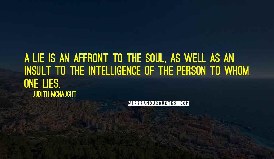 Judith McNaught Quotes: A lie is an affront to the soul, as well as an insult to the intelligence of the person to whom one lies.