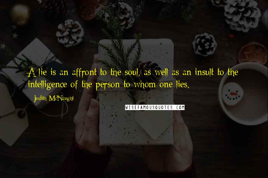 Judith McNaught Quotes: A lie is an affront to the soul, as well as an insult to the intelligence of the person to whom one lies.