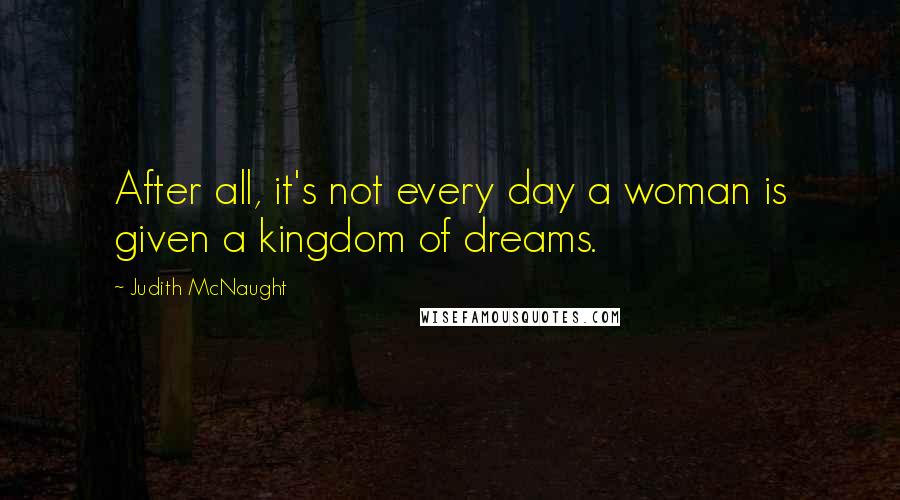 Judith McNaught Quotes: After all, it's not every day a woman is given a kingdom of dreams.
