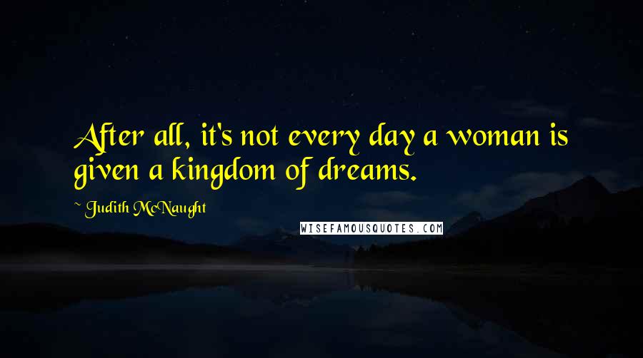 Judith McNaught Quotes: After all, it's not every day a woman is given a kingdom of dreams.