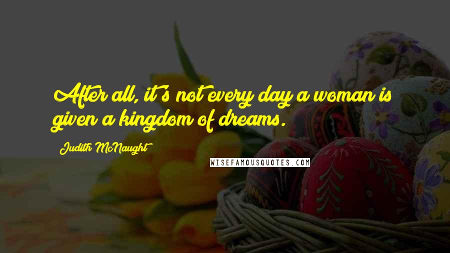Judith McNaught Quotes: After all, it's not every day a woman is given a kingdom of dreams.