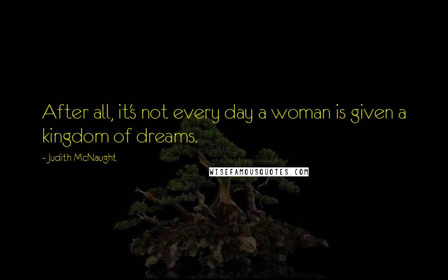 Judith McNaught Quotes: After all, it's not every day a woman is given a kingdom of dreams.