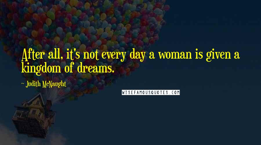 Judith McNaught Quotes: After all, it's not every day a woman is given a kingdom of dreams.