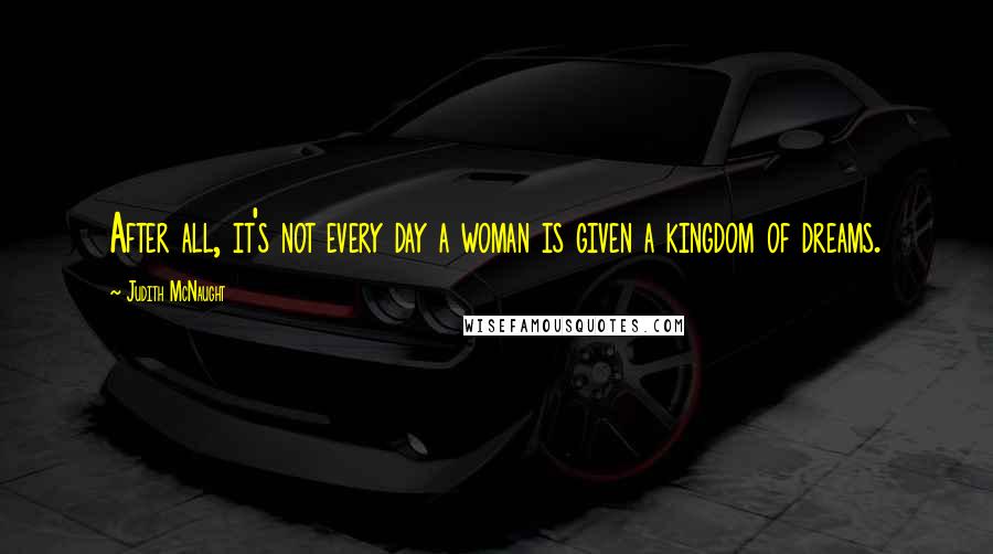 Judith McNaught Quotes: After all, it's not every day a woman is given a kingdom of dreams.