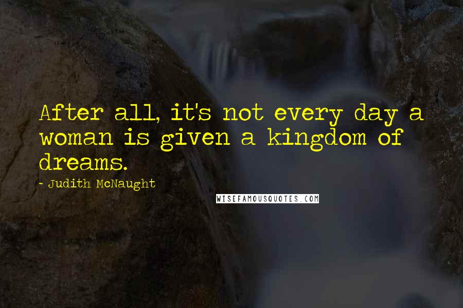 Judith McNaught Quotes: After all, it's not every day a woman is given a kingdom of dreams.