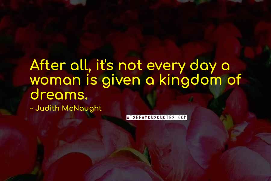 Judith McNaught Quotes: After all, it's not every day a woman is given a kingdom of dreams.