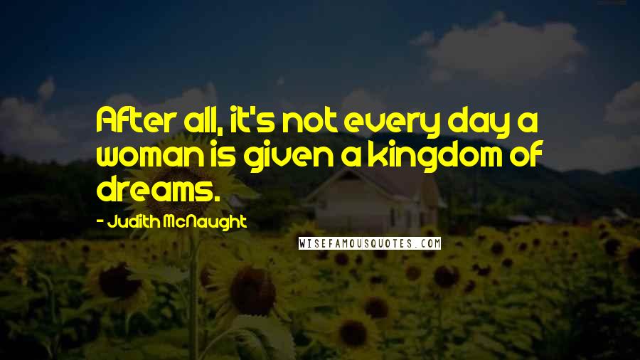 Judith McNaught Quotes: After all, it's not every day a woman is given a kingdom of dreams.
