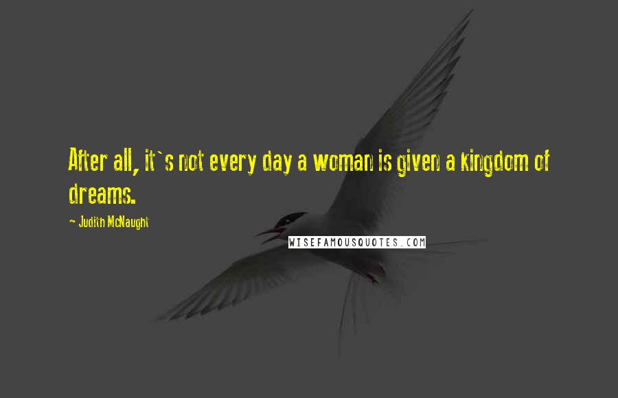 Judith McNaught Quotes: After all, it's not every day a woman is given a kingdom of dreams.