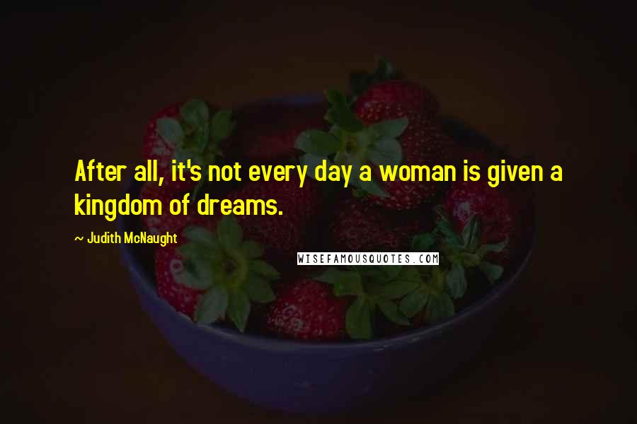 Judith McNaught Quotes: After all, it's not every day a woman is given a kingdom of dreams.