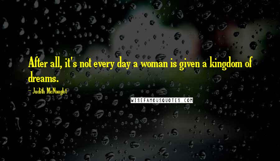 Judith McNaught Quotes: After all, it's not every day a woman is given a kingdom of dreams.