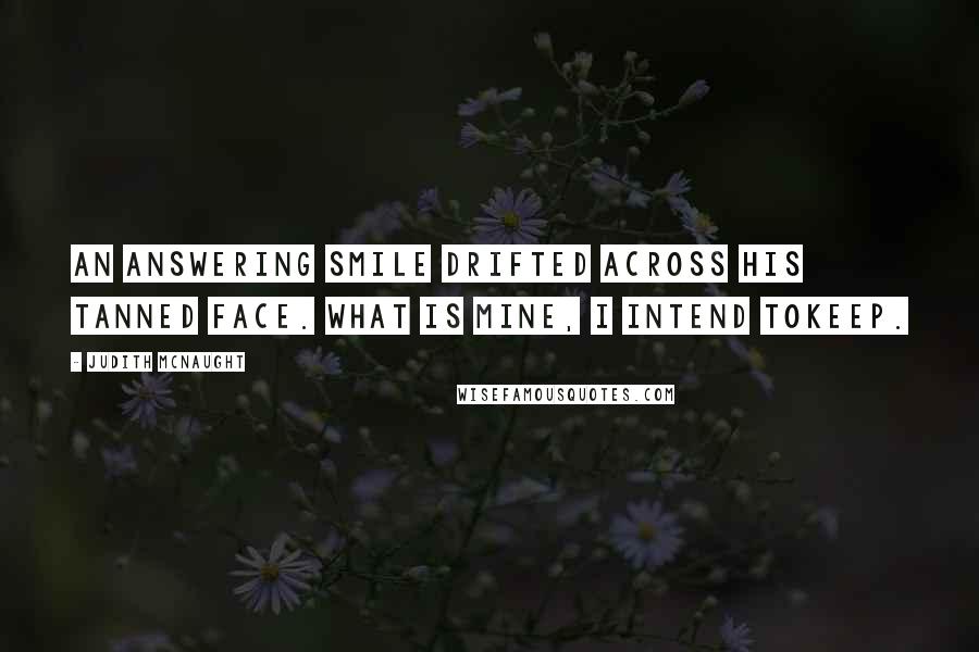 Judith McNaught Quotes: An answering smile drifted across his tanned face. What is mine, I intend tokeep.