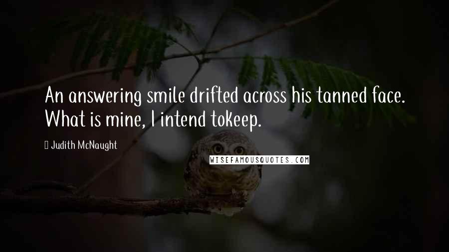 Judith McNaught Quotes: An answering smile drifted across his tanned face. What is mine, I intend tokeep.