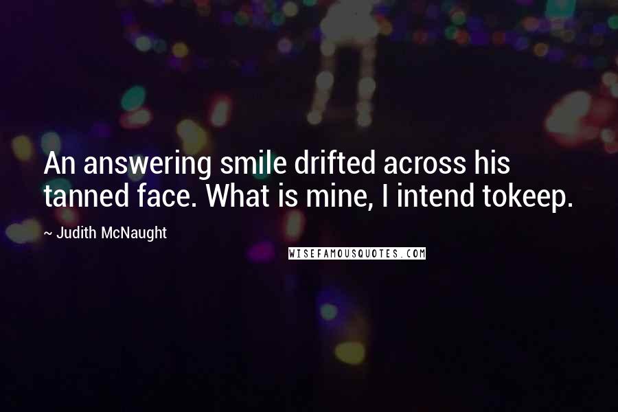 Judith McNaught Quotes: An answering smile drifted across his tanned face. What is mine, I intend tokeep.