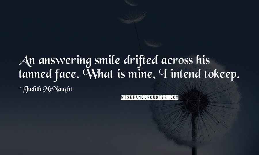 Judith McNaught Quotes: An answering smile drifted across his tanned face. What is mine, I intend tokeep.