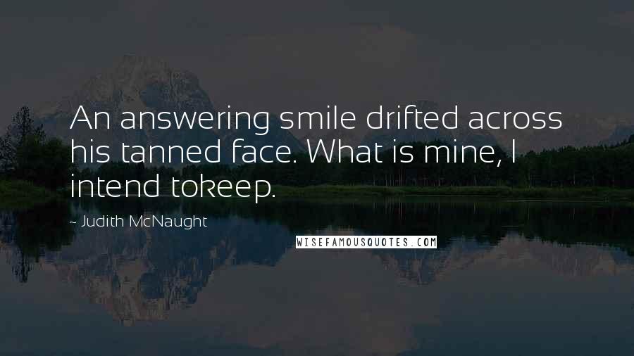 Judith McNaught Quotes: An answering smile drifted across his tanned face. What is mine, I intend tokeep.