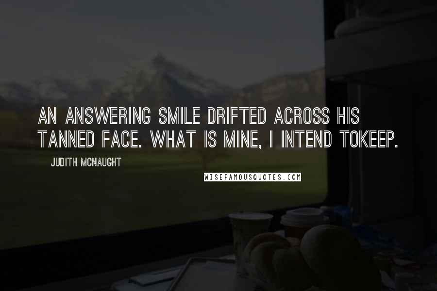 Judith McNaught Quotes: An answering smile drifted across his tanned face. What is mine, I intend tokeep.