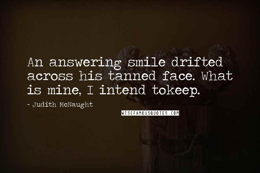 Judith McNaught Quotes: An answering smile drifted across his tanned face. What is mine, I intend tokeep.