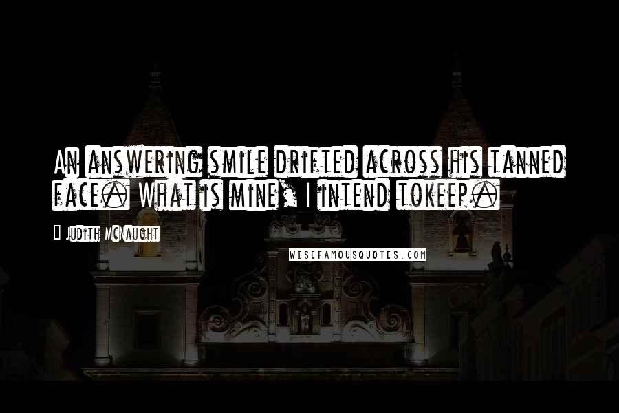 Judith McNaught Quotes: An answering smile drifted across his tanned face. What is mine, I intend tokeep.