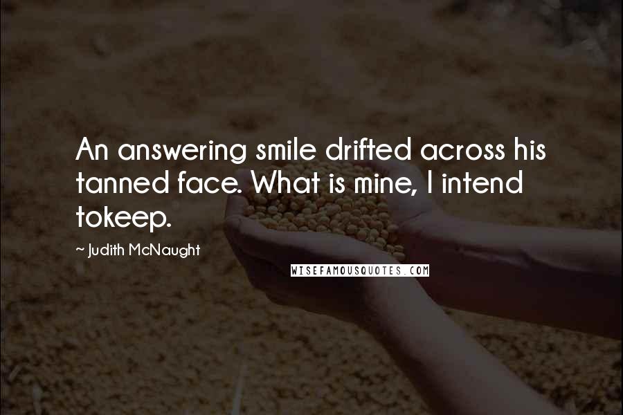 Judith McNaught Quotes: An answering smile drifted across his tanned face. What is mine, I intend tokeep.