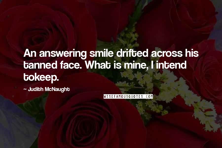 Judith McNaught Quotes: An answering smile drifted across his tanned face. What is mine, I intend tokeep.