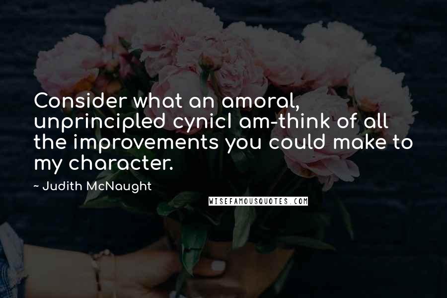 Judith McNaught Quotes: Consider what an amoral, unprincipled cynicI am-think of all the improvements you could make to my character.