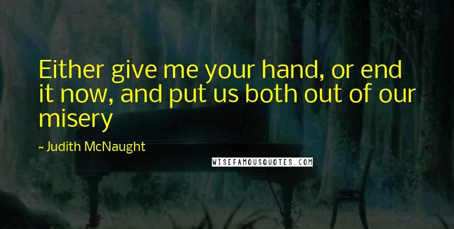 Judith McNaught Quotes: Either give me your hand, or end it now, and put us both out of our misery