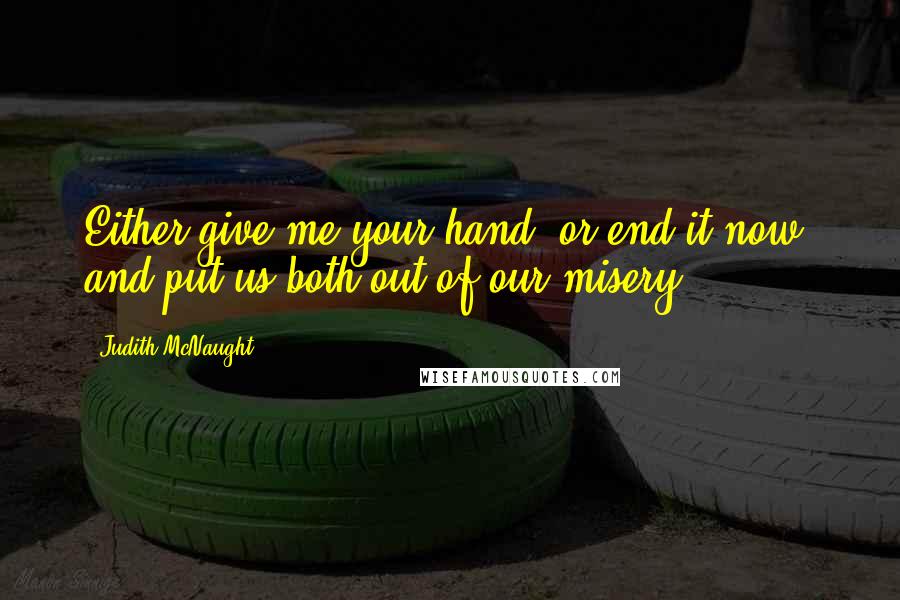 Judith McNaught Quotes: Either give me your hand, or end it now, and put us both out of our misery