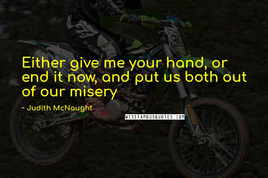 Judith McNaught Quotes: Either give me your hand, or end it now, and put us both out of our misery