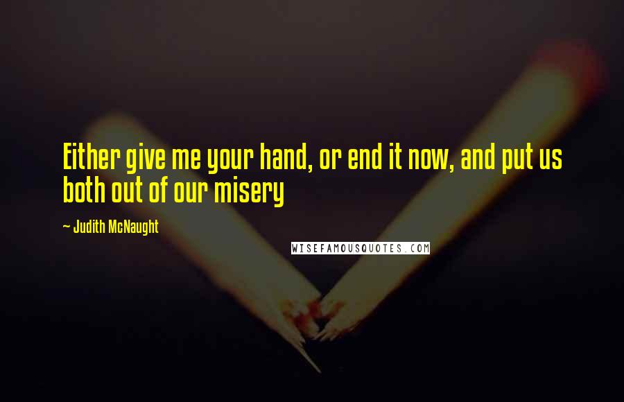 Judith McNaught Quotes: Either give me your hand, or end it now, and put us both out of our misery