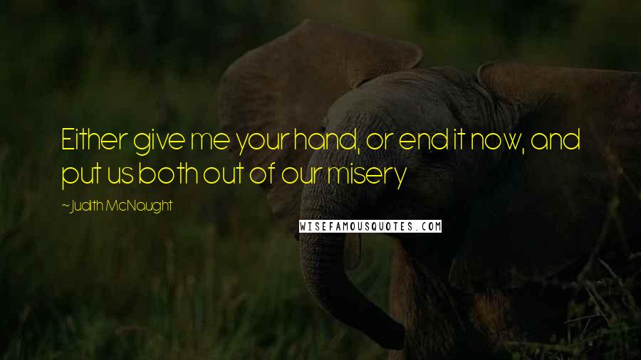 Judith McNaught Quotes: Either give me your hand, or end it now, and put us both out of our misery