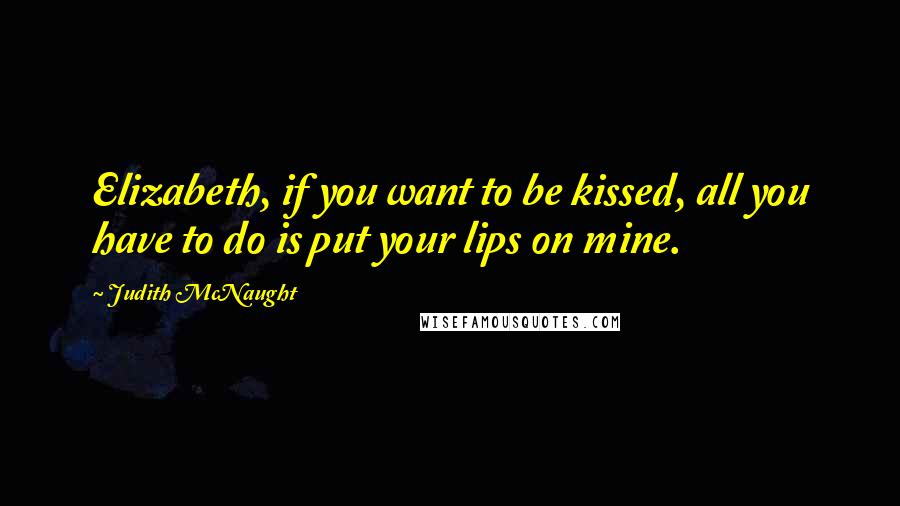 Judith McNaught Quotes: Elizabeth, if you want to be kissed, all you have to do is put your lips on mine.