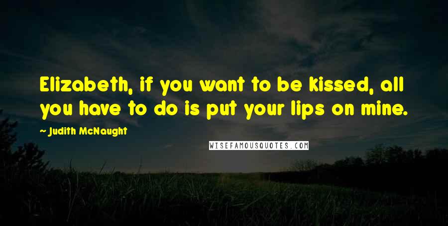 Judith McNaught Quotes: Elizabeth, if you want to be kissed, all you have to do is put your lips on mine.