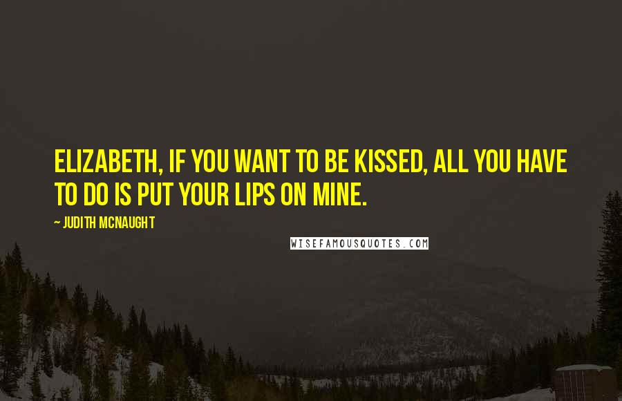 Judith McNaught Quotes: Elizabeth, if you want to be kissed, all you have to do is put your lips on mine.