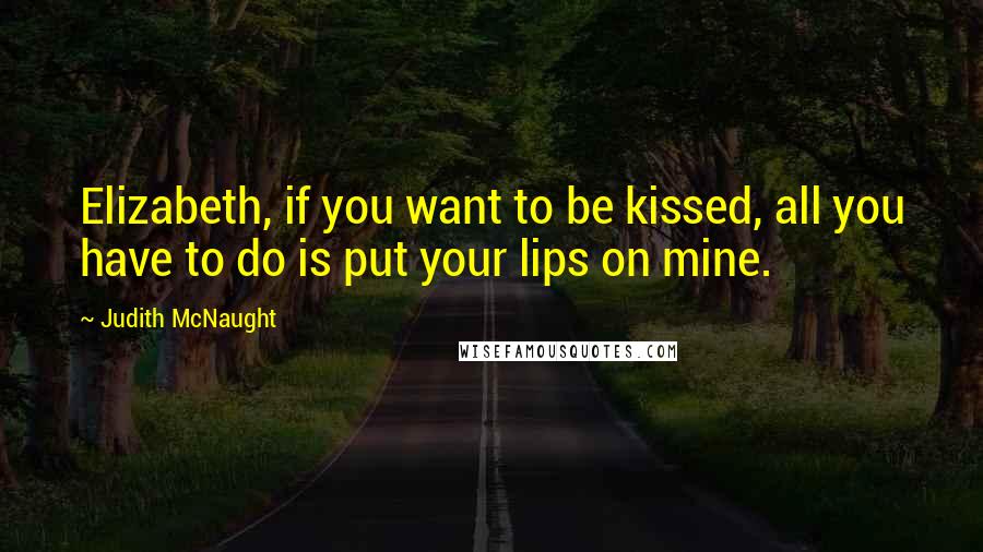 Judith McNaught Quotes: Elizabeth, if you want to be kissed, all you have to do is put your lips on mine.