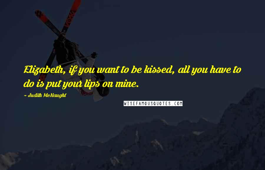 Judith McNaught Quotes: Elizabeth, if you want to be kissed, all you have to do is put your lips on mine.