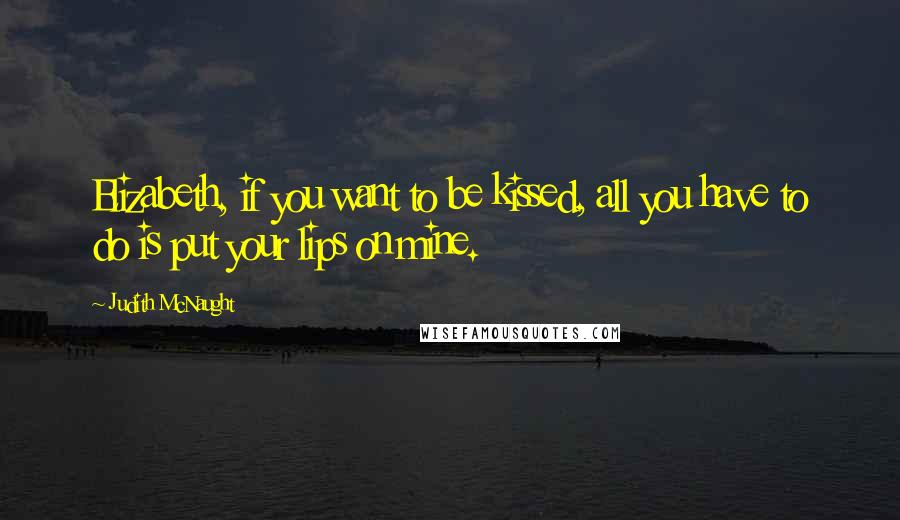 Judith McNaught Quotes: Elizabeth, if you want to be kissed, all you have to do is put your lips on mine.