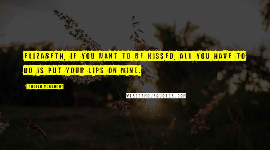 Judith McNaught Quotes: Elizabeth, if you want to be kissed, all you have to do is put your lips on mine.