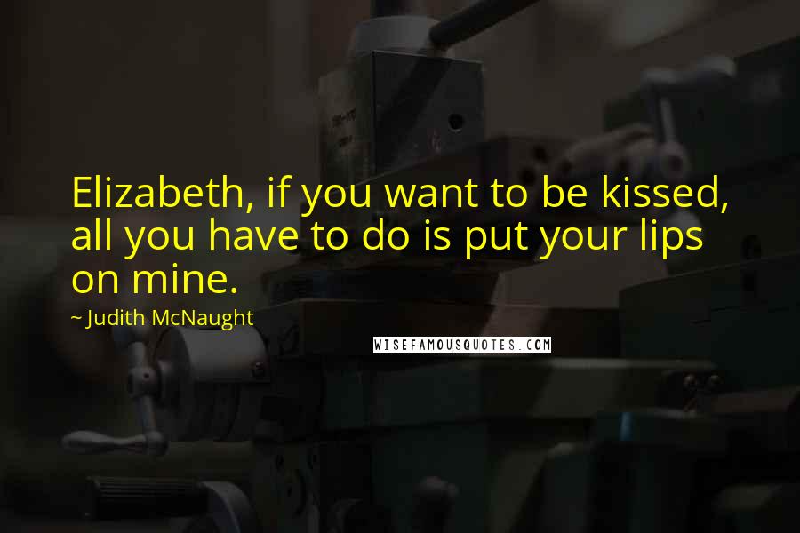 Judith McNaught Quotes: Elizabeth, if you want to be kissed, all you have to do is put your lips on mine.