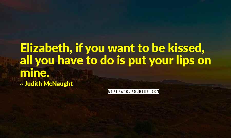 Judith McNaught Quotes: Elizabeth, if you want to be kissed, all you have to do is put your lips on mine.