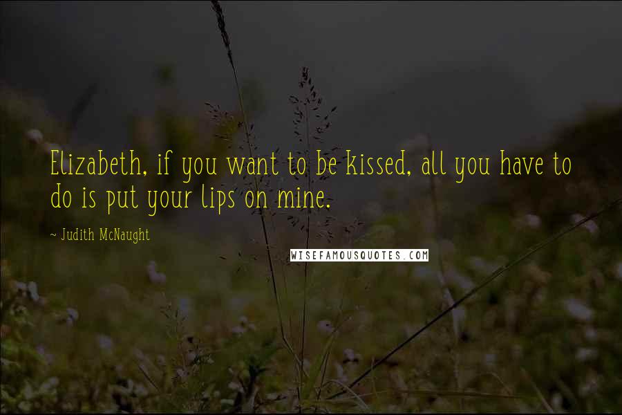 Judith McNaught Quotes: Elizabeth, if you want to be kissed, all you have to do is put your lips on mine.