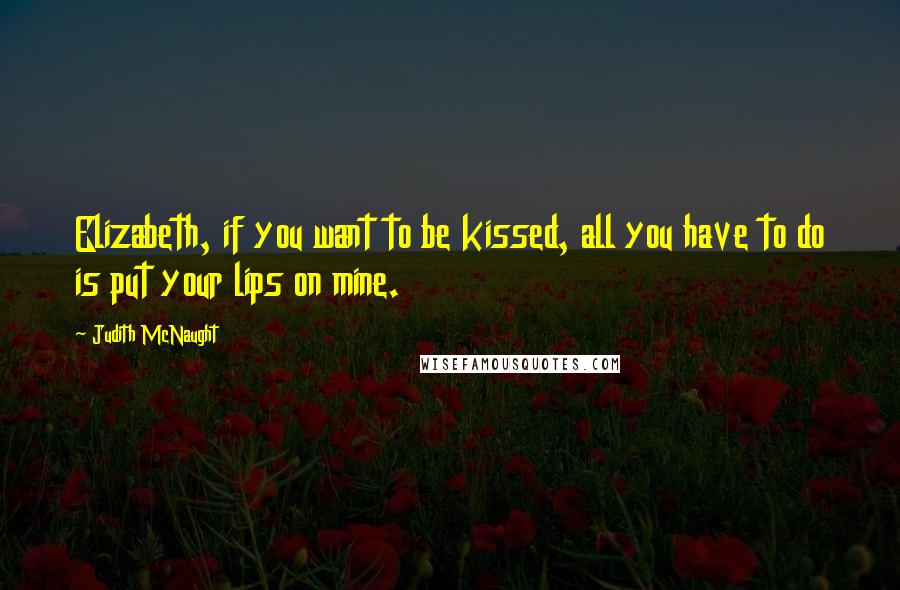 Judith McNaught Quotes: Elizabeth, if you want to be kissed, all you have to do is put your lips on mine.