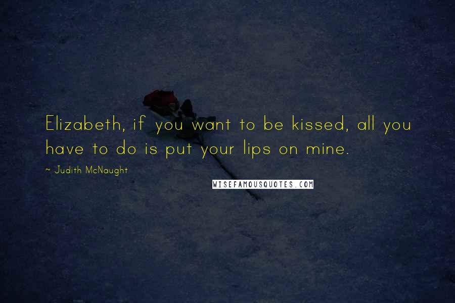 Judith McNaught Quotes: Elizabeth, if you want to be kissed, all you have to do is put your lips on mine.