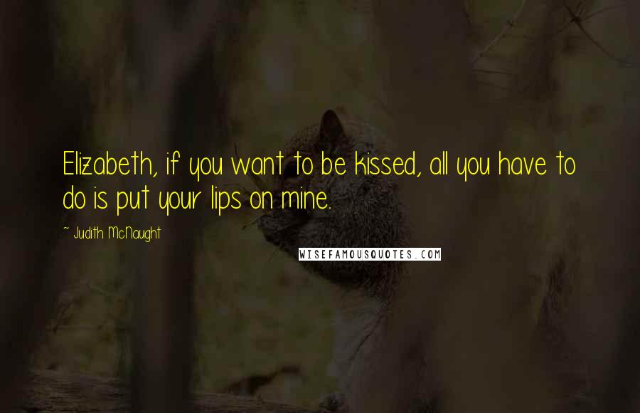 Judith McNaught Quotes: Elizabeth, if you want to be kissed, all you have to do is put your lips on mine.
