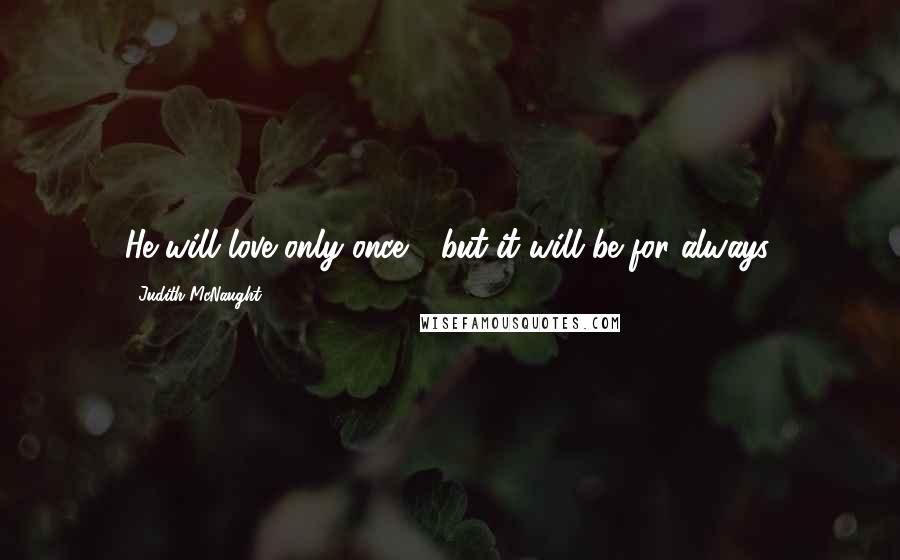 Judith McNaught Quotes: He will love only once - but it will be for always.