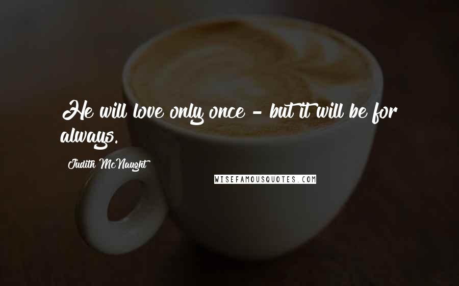 Judith McNaught Quotes: He will love only once - but it will be for always.