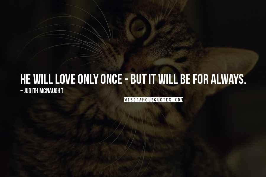 Judith McNaught Quotes: He will love only once - but it will be for always.