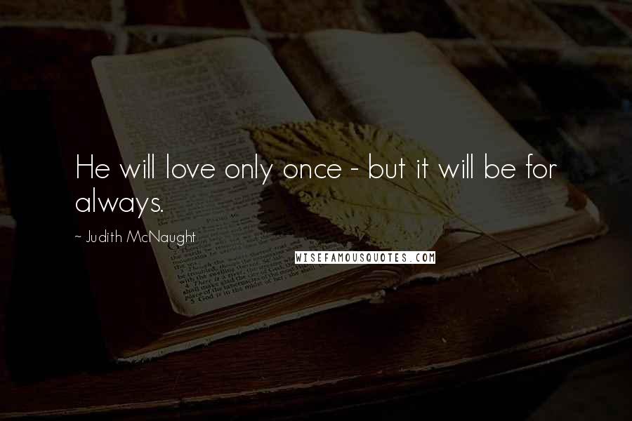 Judith McNaught Quotes: He will love only once - but it will be for always.